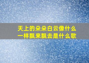 天上的朵朵白云像什么一样飘来飘去是什么歌