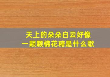 天上的朵朵白云好像一颗颗棉花糖是什么歌