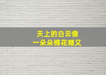 天上的白云像一朵朵棉花糖又