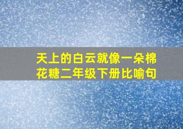 天上的白云就像一朵棉花糖二年级下册比喻句