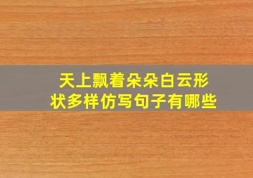 天上飘着朵朵白云形状多样仿写句子有哪些