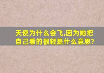 天使为什么会飞,因为她把自己看的很轻是什么意思?