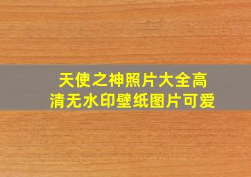 天使之神照片大全高清无水印壁纸图片可爱