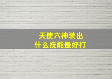 天使六神装出什么技能最好打