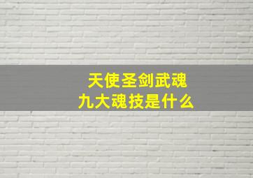 天使圣剑武魂九大魂技是什么