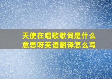 天使在唱歌歌词是什么意思呀英语翻译怎么写