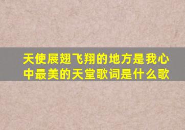 天使展翅飞翔的地方是我心中最美的天堂歌词是什么歌