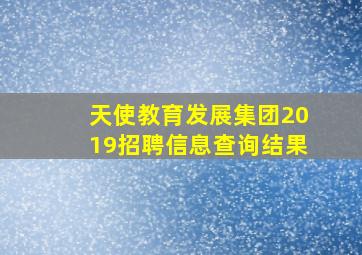 天使教育发展集团2019招聘信息查询结果