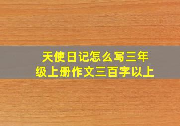 天使日记怎么写三年级上册作文三百字以上