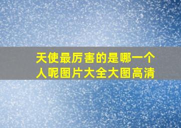 天使最厉害的是哪一个人呢图片大全大图高清