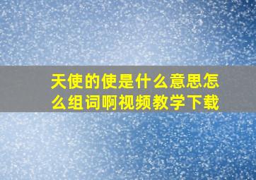 天使的使是什么意思怎么组词啊视频教学下载