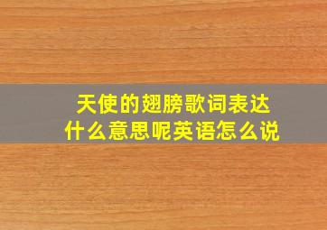 天使的翅膀歌词表达什么意思呢英语怎么说