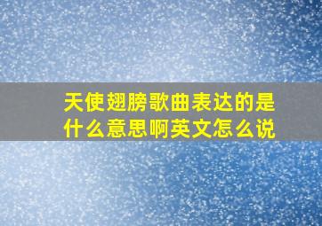 天使翅膀歌曲表达的是什么意思啊英文怎么说