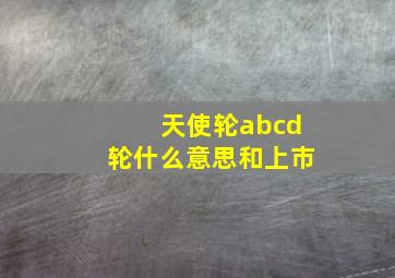 天使轮abcd轮什么意思和上市