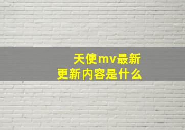 天使mv最新更新内容是什么