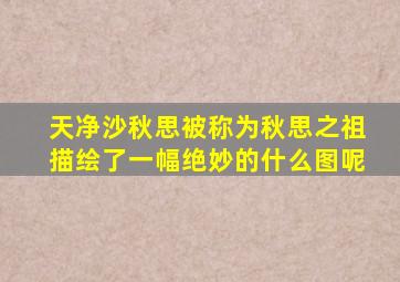 天净沙秋思被称为秋思之祖描绘了一幅绝妙的什么图呢