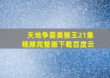 天地争霸美猴王21集视频完整版下载百度云