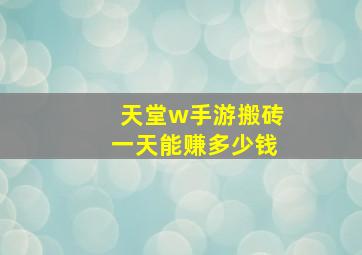 天堂w手游搬砖一天能赚多少钱