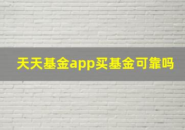 天天基金app买基金可靠吗