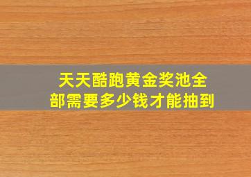 天天酷跑黄金奖池全部需要多少钱才能抽到