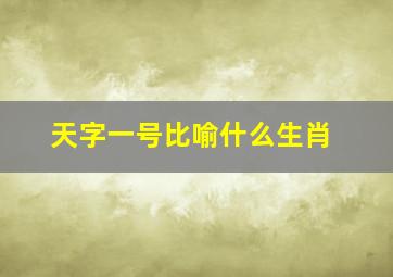 天字一号比喻什么生肖