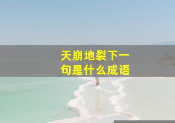 天崩地裂下一句是什么成语