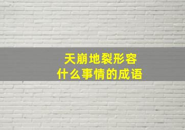 天崩地裂形容什么事情的成语