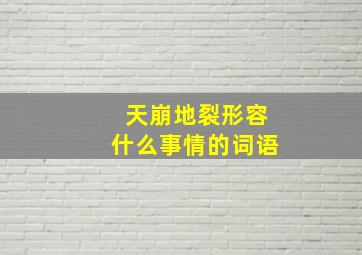 天崩地裂形容什么事情的词语