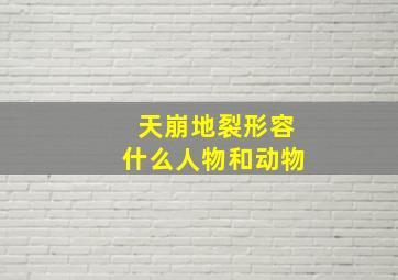 天崩地裂形容什么人物和动物