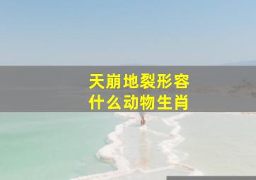 天崩地裂形容什么动物生肖