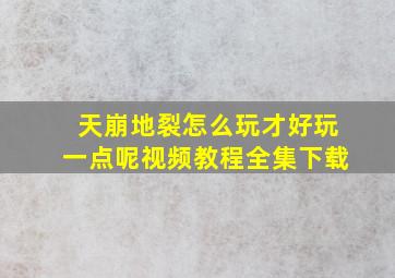 天崩地裂怎么玩才好玩一点呢视频教程全集下载