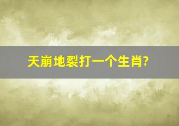 天崩地裂打一个生肖?