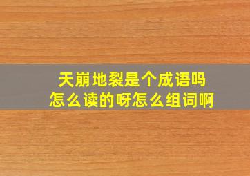 天崩地裂是个成语吗怎么读的呀怎么组词啊