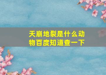 天崩地裂是什么动物百度知道查一下