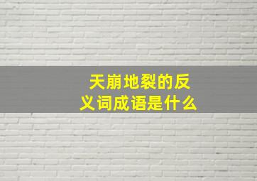 天崩地裂的反义词成语是什么