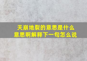 天崩地裂的意思是什么意思啊解释下一句怎么说