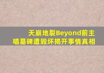 天崩地裂Beyond前主唱墓碑遭毁坏揭开事情真相