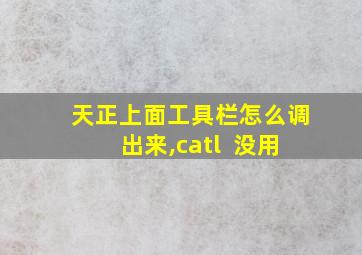 天正上面工具栏怎么调出来,catl+ 没用