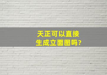 天正可以直接生成立面图吗?