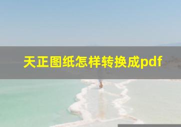 天正图纸怎样转换成pdf