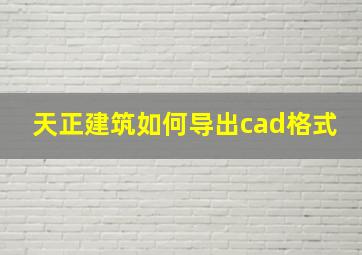 天正建筑如何导出cad格式