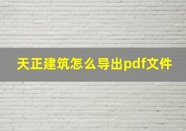 天正建筑怎么导出pdf文件