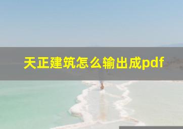 天正建筑怎么输出成pdf