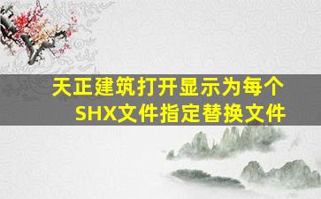 天正建筑打开显示为每个SHX文件指定替换文件