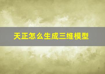 天正怎么生成三维模型