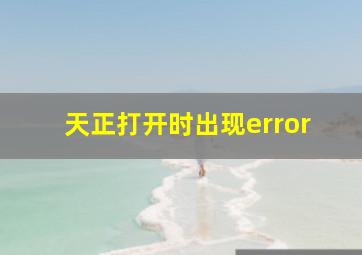 天正打开时出现error