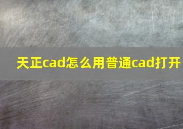 天正cad怎么用普通cad打开