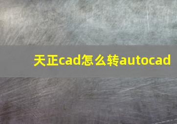 天正cad怎么转autocad