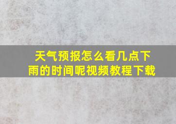 天气预报怎么看几点下雨的时间呢视频教程下载