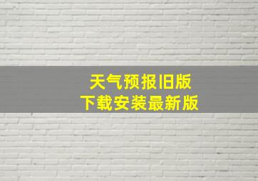 天气预报旧版下载安装最新版